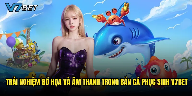 Trải nghiệm đồ họa và âm thanh trong Bắn Cá Phục Sinh V7bet