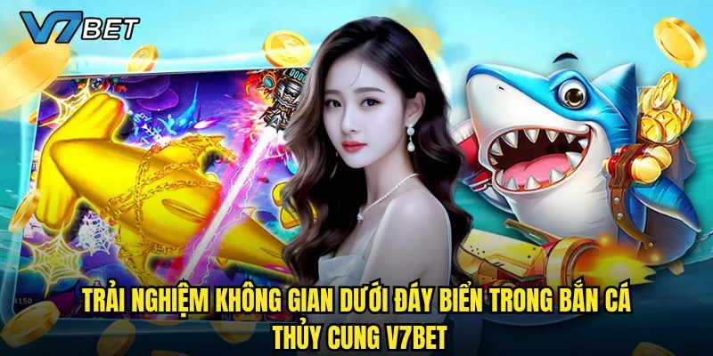 Trải nghiệm không gian dưới đáy biển trong Bắn Cá Thủy Cung V7bet