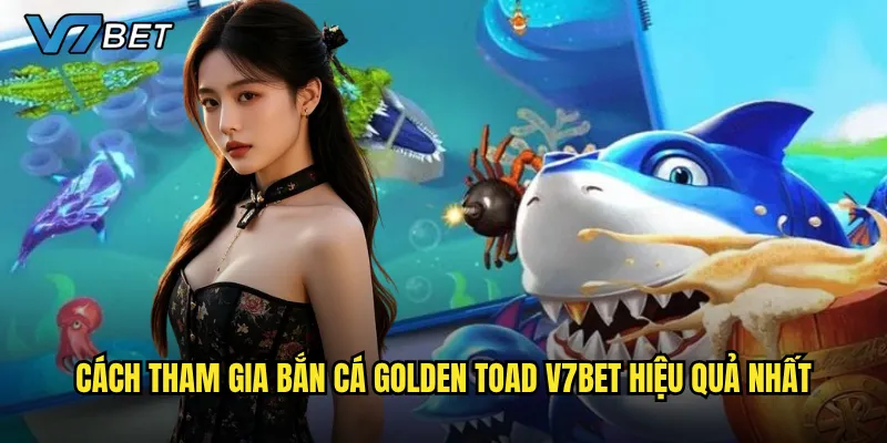 Bắn Cá Golden Toad V7bet có thực sự đáng để trải nghiệm? 2 Cách tham gia Bắn Cá Golden Toad V7bet hiệu quả nhất