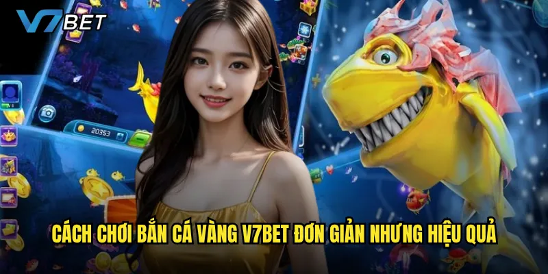 Cách chơi Bắn Cá Vàng V7bet đơn giản nhưng hiệu quả