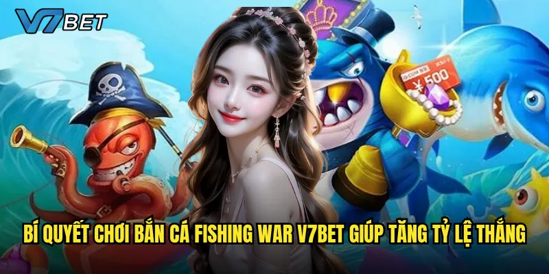 Bắn Cá Fishing War V7bet có gì đặc biệt khiến game thủ mê mẩn? 2 Bí quyết chơi Bắn Cá Fishing War V7bet giúp tăng tỷ lệ thắng