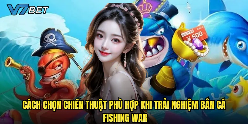 Bắn Cá Fishing War V7bet có gì đặc biệt khiến game thủ mê mẩn? 3 Cách chọn chiến thuật phù hợp khi trải nghiệm Bắn Cá Fishing War