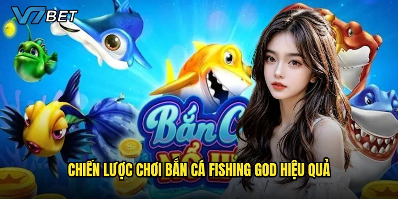 Bắn Cá Fishing God V7bet có thật sự là lựa chọn đáng chơi nhất hiện nay? 3 Chiến lược chơi Bắn Cá Fishing God hiệu quả