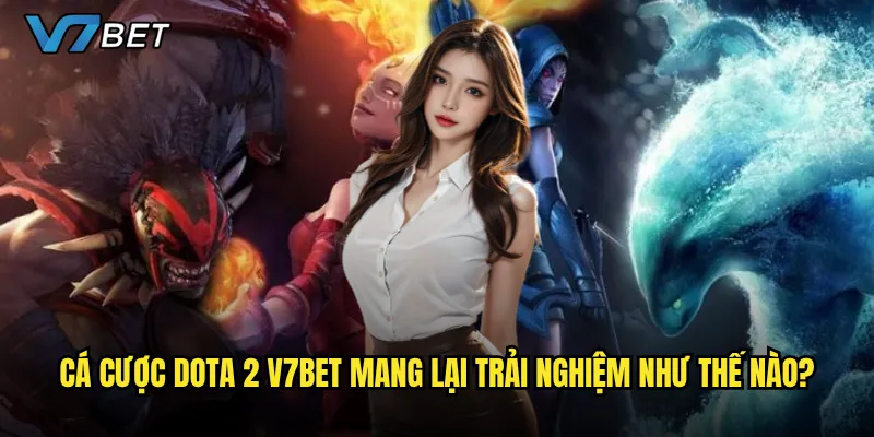Cá cược Dota 2 V7bet mang lại trải nghiệm như thế nào?