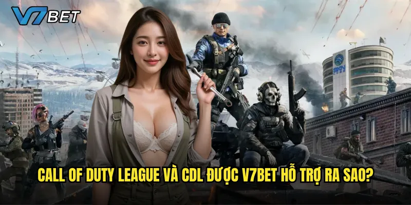 Cá cược Call of Duty V7bet có mang lại cảm giác hồi hộp như chính game? 2 Call of Duty League và CDL được V7bet hỗ trợ ra sao?