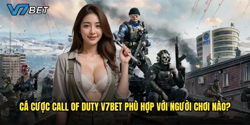 Cá cược Call of Duty V7bet có mang lại cảm giác hồi hộp như chính game? 3 Cá cược Call of Duty V7bet phù hợp với người chơi nào?