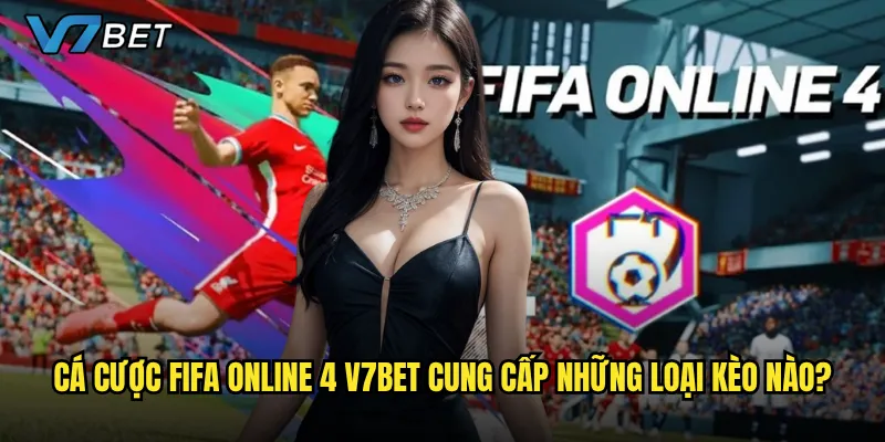 Cá cược Fifa Online 4 V7bet có phù hợp với fan bóng đá ảo không? 2 Cá cược Fifa Online 4 V7bet cung cấp những loại kèo nào?