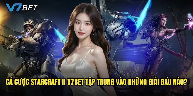 Cá cược StarCraft II V7bet có còn hấp dẫn trong thời đại game mới? 2 Cá cược StarCraft II V7bet tập trung vào những giải đấu nào?