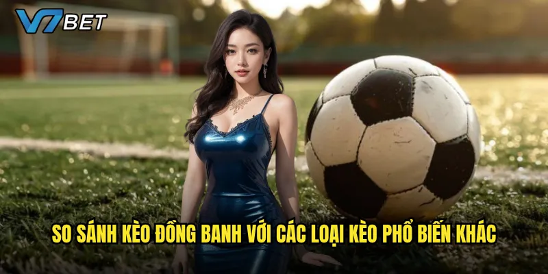 So sánh kèo đồng banh với các loại kèo phổ biến khác