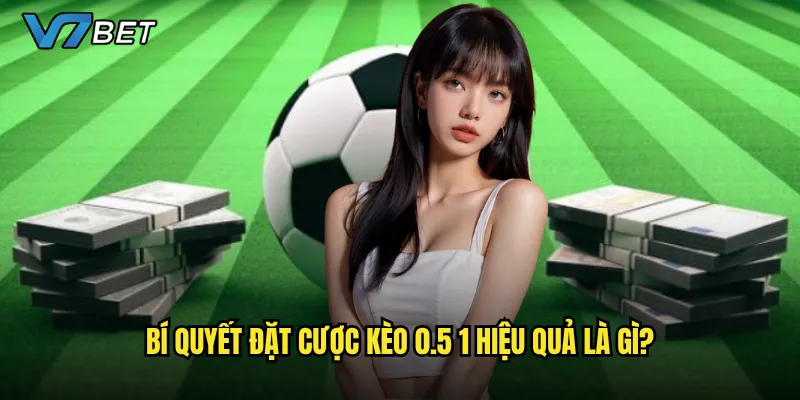 Bí quyết đặt cược kèo 0.5 1 hiệu quả là gì?