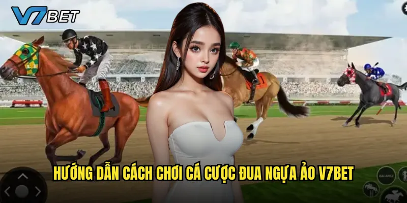Hướng dẫn cách chơi cá cược đua ngựa ảo V7bet