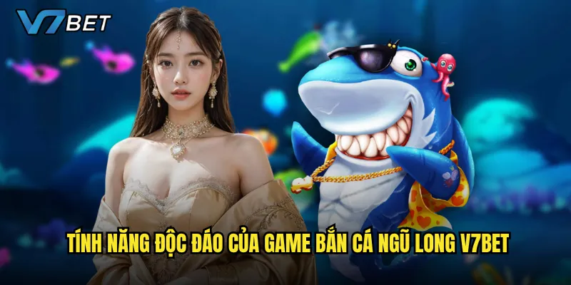 Tính năng độc đáo của game Bắn Cá Ngũ Long V7bet