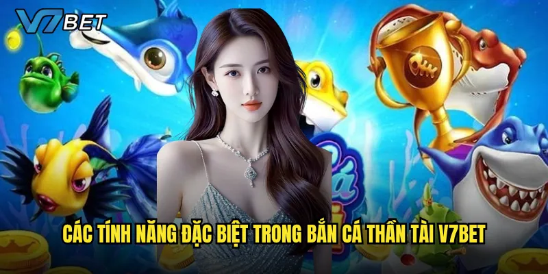 Các tính năng đặc biệt trong Bắn Cá Thần Tài V7bet